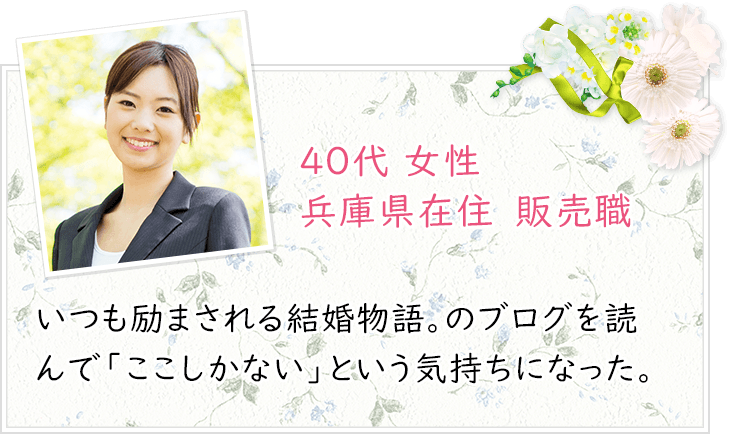 40代 女性 兵庫県在住　販売職　いつも励まされる結婚物語。のブログを読んで「ここしかない」という気持ちになった。