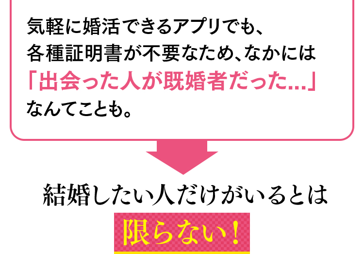 気軽に婚活できるアプリでも、各種証明書が不要なため、なかには「出会った人が既婚者だった...」なんてことも。