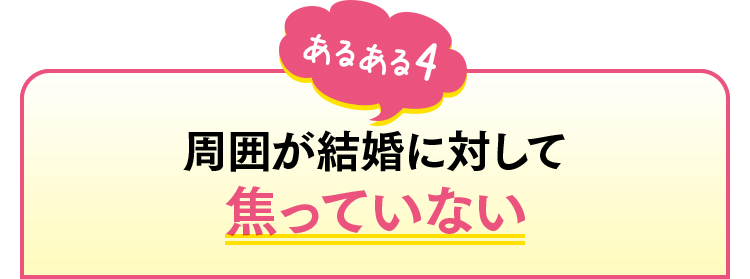 あるある4　周囲が結婚に対して焦っていない