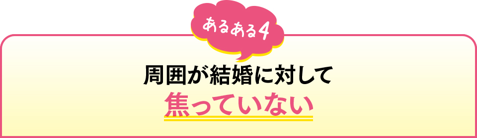 あるある4　周囲が結婚に対して焦っていない