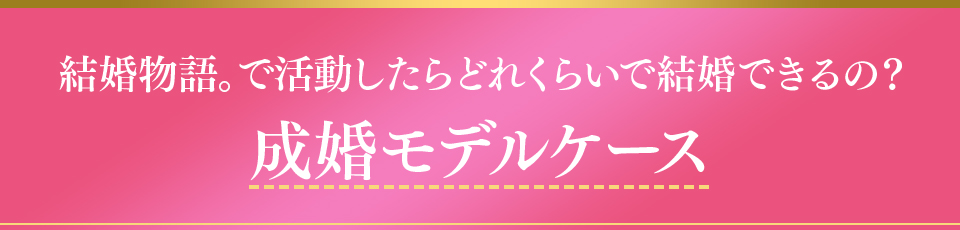 結婚物語。で活動したらどれくらいで結婚できるの？成婚モデルケース