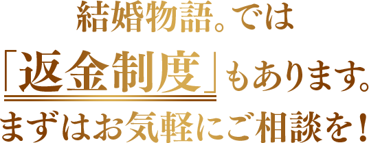 結婚物語。では「返金制度」もあります。まずはお気軽にご相談を！