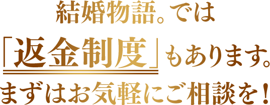 結婚物語。では「返金制度」もあります。まずはお気軽にご相談を！