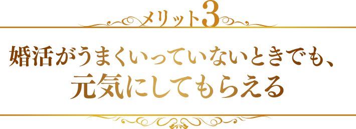 メリット3　婚活がうまくいっていないときでも、元気にしてもらえる