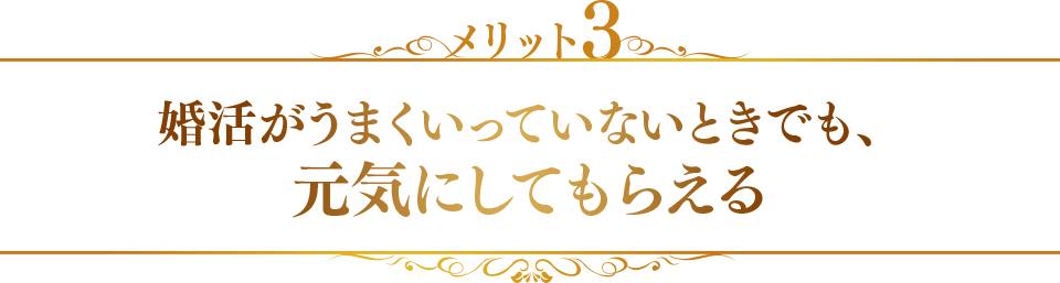 メリット3　婚活がうまくいっていないときでも、元気にしてもらえる